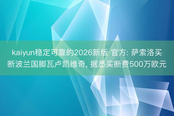 kaiyun稳定可靠的2026新版 官方: 萨索洛买断波兰国脚瓦卢凯维奇， 据悉买断费500万欧元